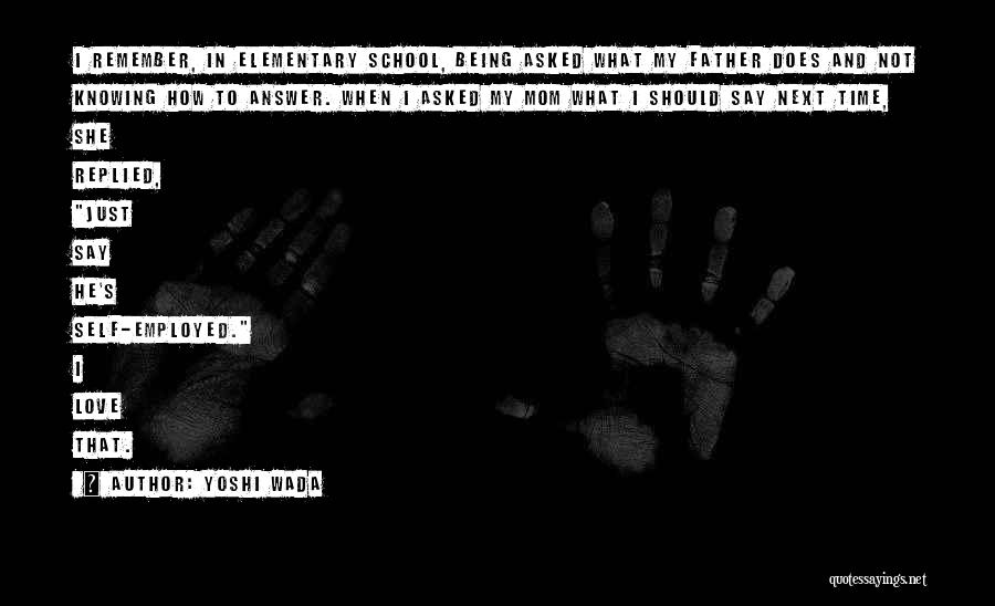 Yoshi Wada Quotes: I Remember, In Elementary School, Being Asked What My Father Does And Not Knowing How To Answer. When I Asked