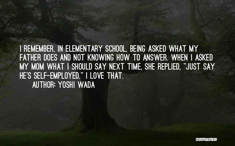 Yoshi Wada Quotes: I Remember, In Elementary School, Being Asked What My Father Does And Not Knowing How To Answer. When I Asked