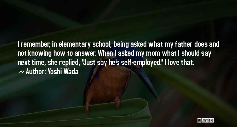 Yoshi Wada Quotes: I Remember, In Elementary School, Being Asked What My Father Does And Not Knowing How To Answer. When I Asked