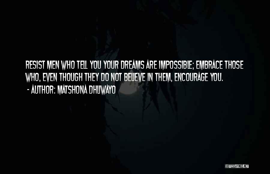 Matshona Dhliwayo Quotes: Resist Men Who Tell You Your Dreams Are Impossible; Embrace Those Who, Even Though They Do Not Believe In Them,
