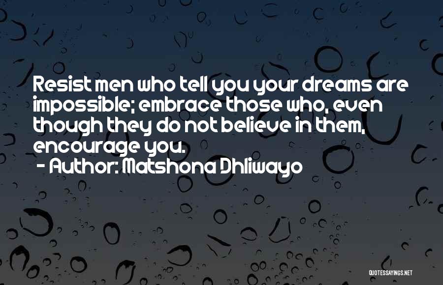 Matshona Dhliwayo Quotes: Resist Men Who Tell You Your Dreams Are Impossible; Embrace Those Who, Even Though They Do Not Believe In Them,