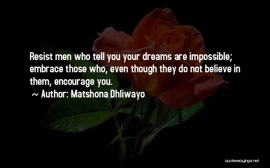 Matshona Dhliwayo Quotes: Resist Men Who Tell You Your Dreams Are Impossible; Embrace Those Who, Even Though They Do Not Believe In Them,