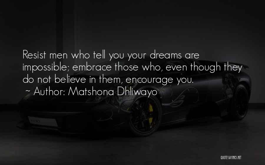 Matshona Dhliwayo Quotes: Resist Men Who Tell You Your Dreams Are Impossible; Embrace Those Who, Even Though They Do Not Believe In Them,