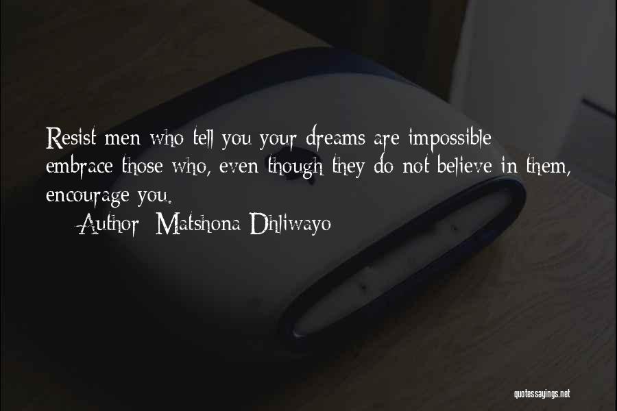Matshona Dhliwayo Quotes: Resist Men Who Tell You Your Dreams Are Impossible; Embrace Those Who, Even Though They Do Not Believe In Them,