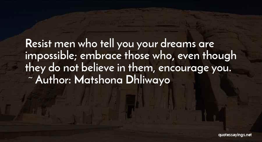 Matshona Dhliwayo Quotes: Resist Men Who Tell You Your Dreams Are Impossible; Embrace Those Who, Even Though They Do Not Believe In Them,