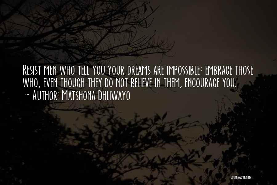 Matshona Dhliwayo Quotes: Resist Men Who Tell You Your Dreams Are Impossible; Embrace Those Who, Even Though They Do Not Believe In Them,