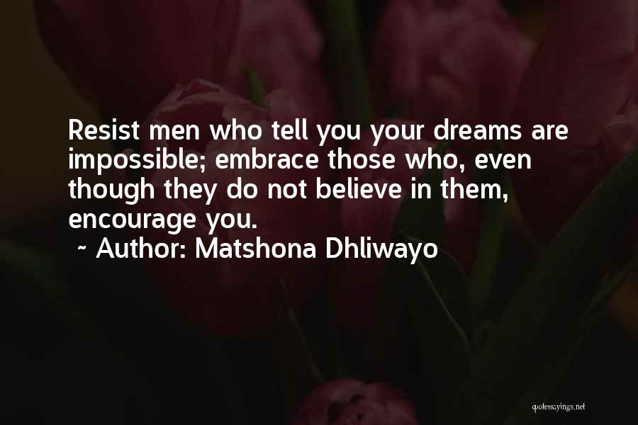 Matshona Dhliwayo Quotes: Resist Men Who Tell You Your Dreams Are Impossible; Embrace Those Who, Even Though They Do Not Believe In Them,