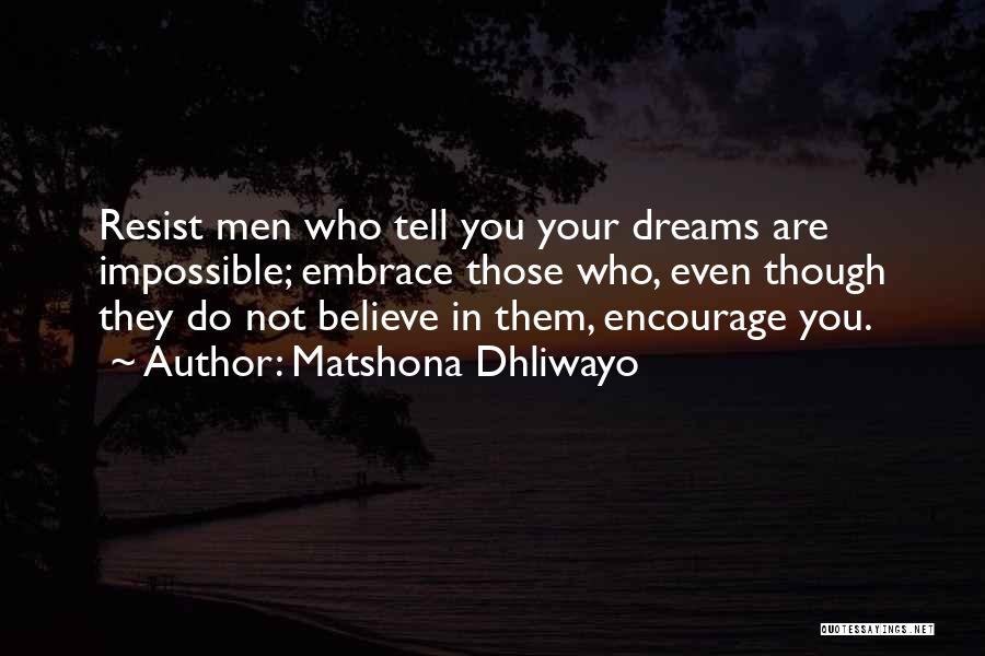 Matshona Dhliwayo Quotes: Resist Men Who Tell You Your Dreams Are Impossible; Embrace Those Who, Even Though They Do Not Believe In Them,
