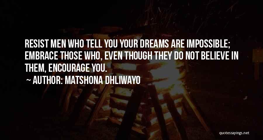 Matshona Dhliwayo Quotes: Resist Men Who Tell You Your Dreams Are Impossible; Embrace Those Who, Even Though They Do Not Believe In Them,