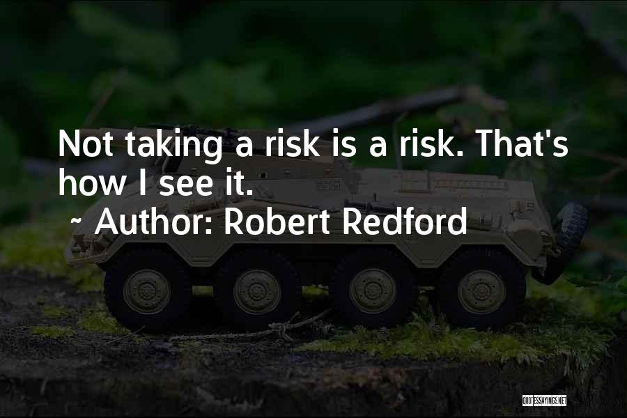 Robert Redford Quotes: Not Taking A Risk Is A Risk. That's How I See It.