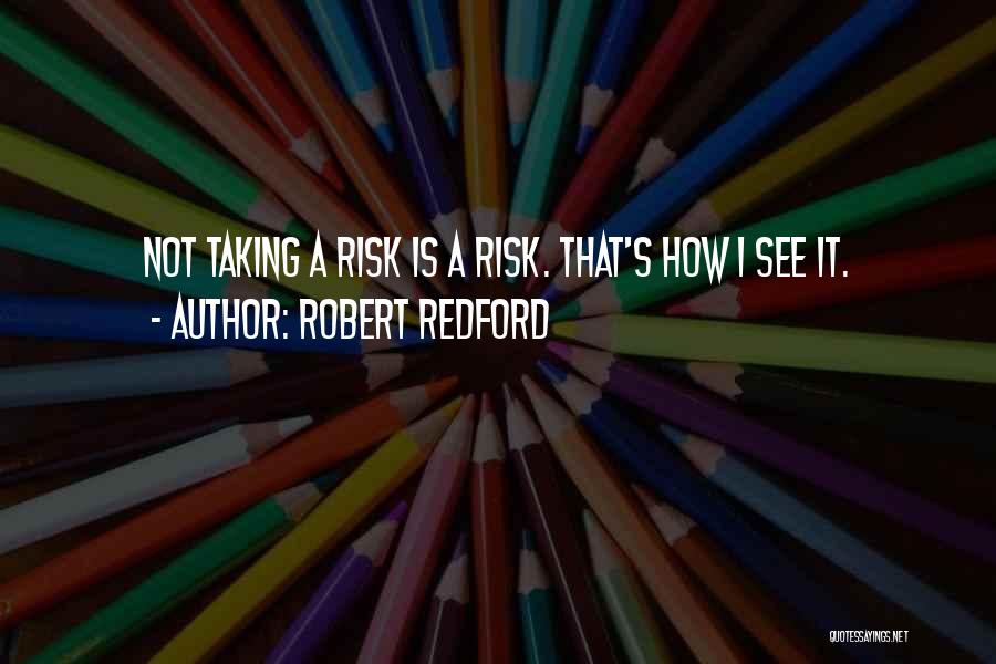 Robert Redford Quotes: Not Taking A Risk Is A Risk. That's How I See It.