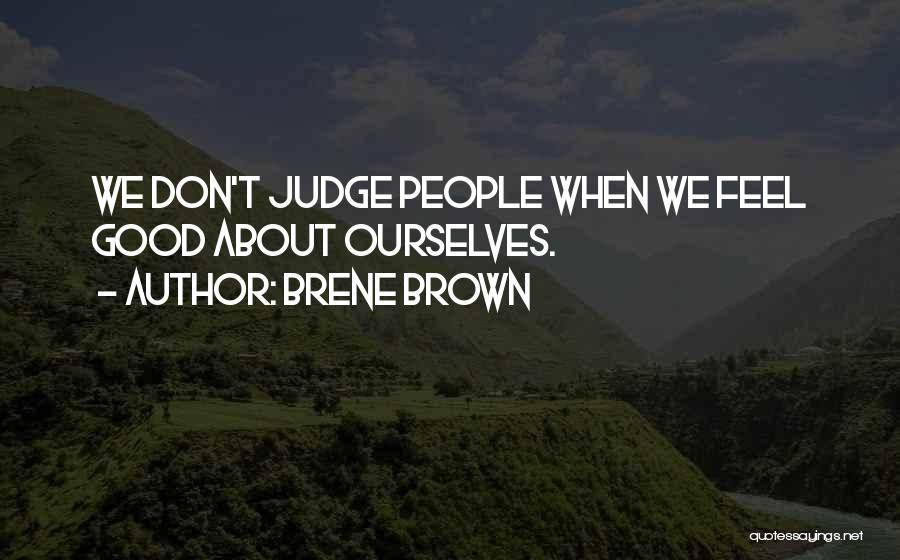 Brene Brown Quotes: We Don't Judge People When We Feel Good About Ourselves.