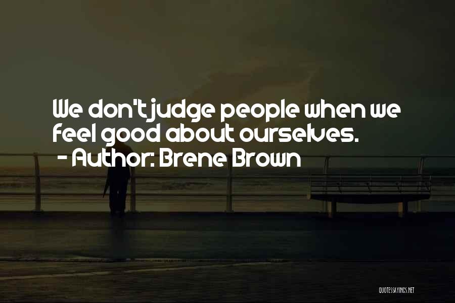Brene Brown Quotes: We Don't Judge People When We Feel Good About Ourselves.