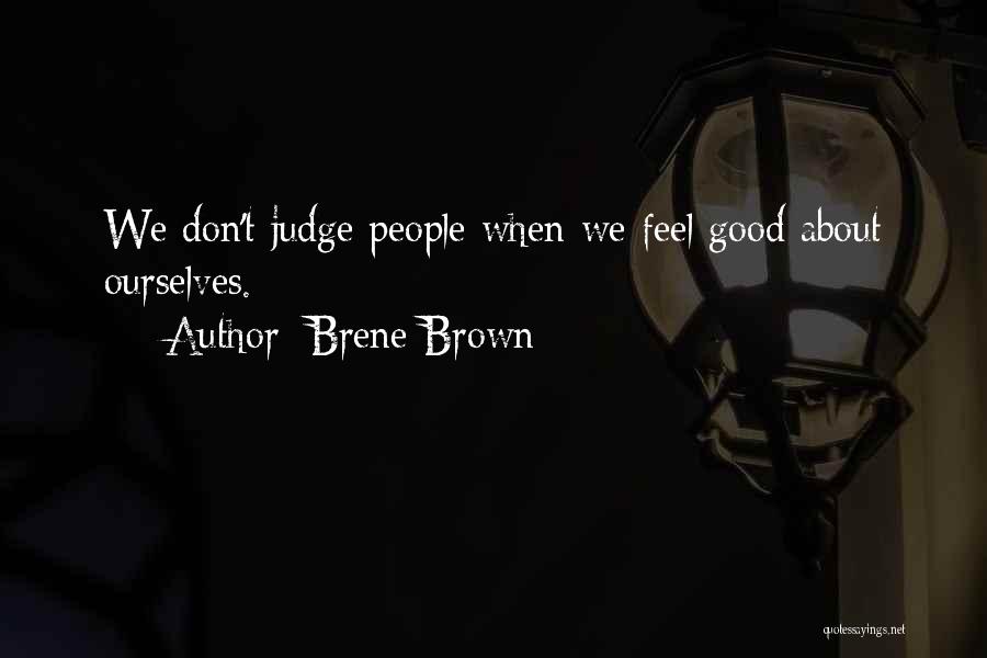 Brene Brown Quotes: We Don't Judge People When We Feel Good About Ourselves.