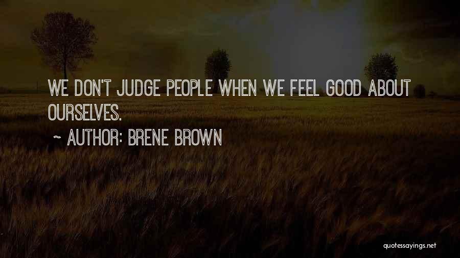 Brene Brown Quotes: We Don't Judge People When We Feel Good About Ourselves.
