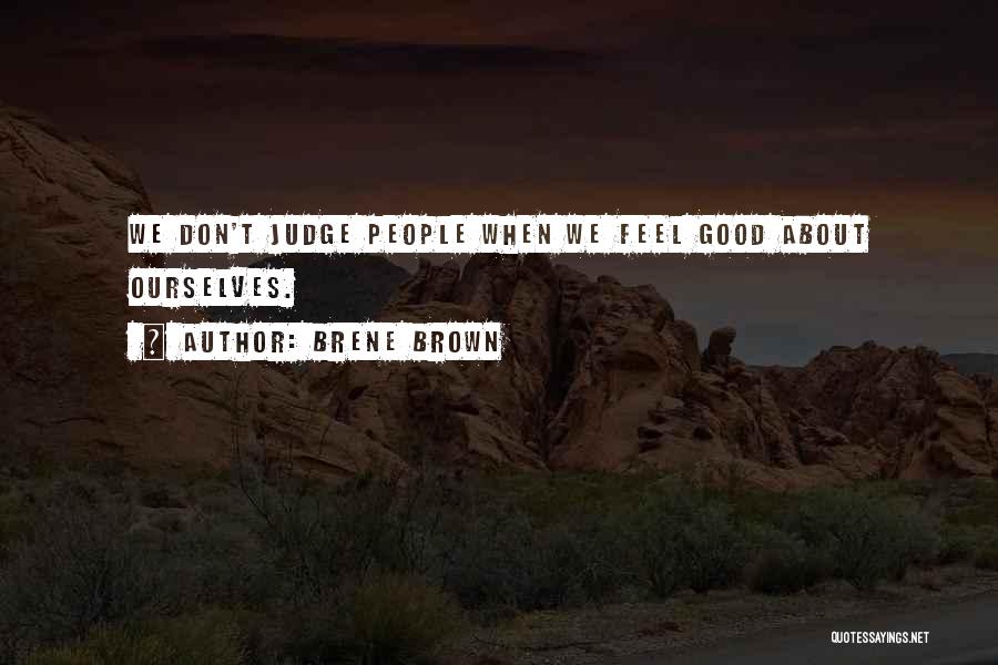 Brene Brown Quotes: We Don't Judge People When We Feel Good About Ourselves.