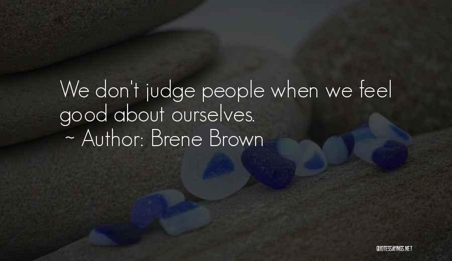 Brene Brown Quotes: We Don't Judge People When We Feel Good About Ourselves.