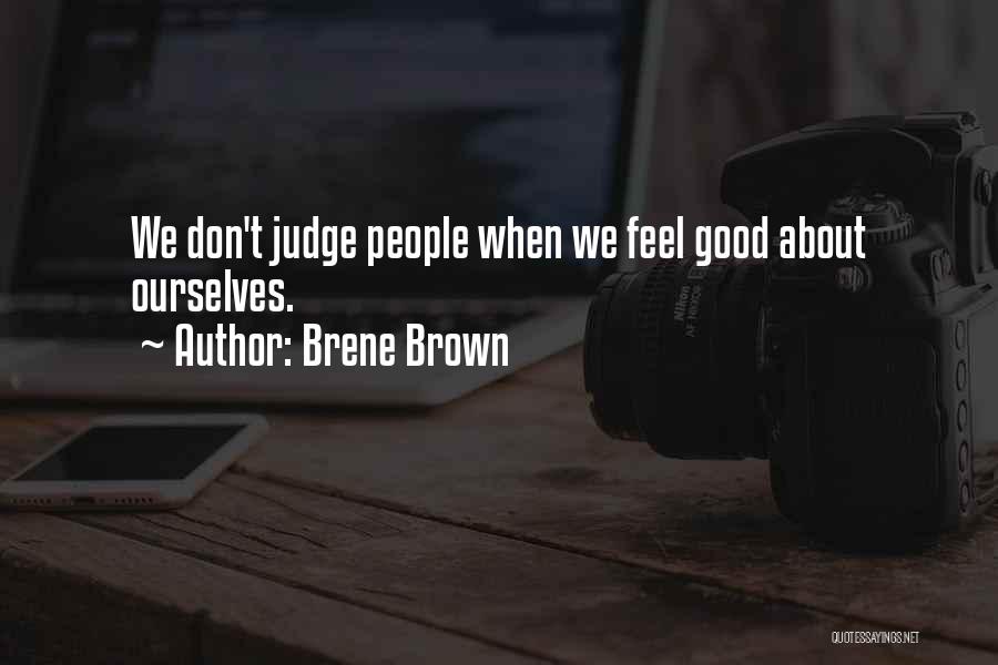 Brene Brown Quotes: We Don't Judge People When We Feel Good About Ourselves.