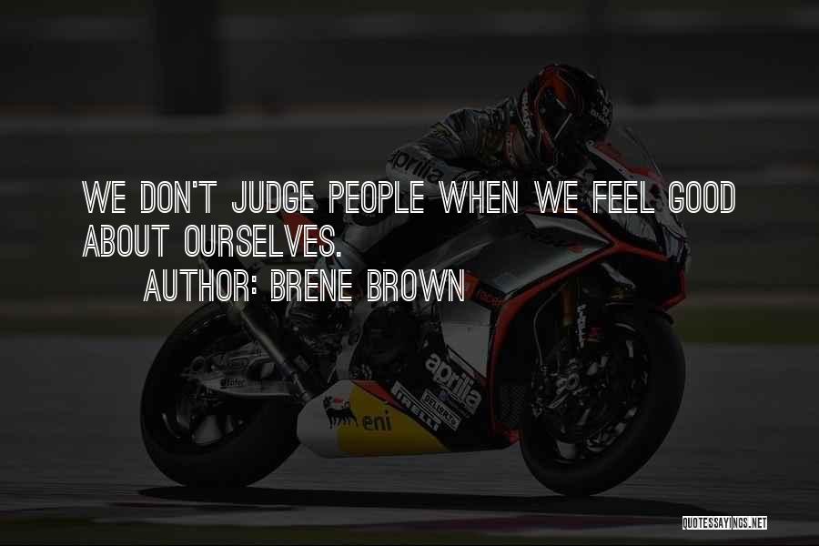 Brene Brown Quotes: We Don't Judge People When We Feel Good About Ourselves.