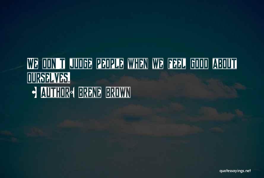 Brene Brown Quotes: We Don't Judge People When We Feel Good About Ourselves.