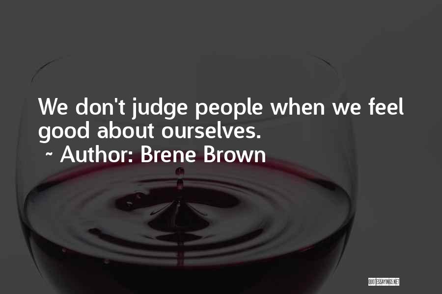 Brene Brown Quotes: We Don't Judge People When We Feel Good About Ourselves.