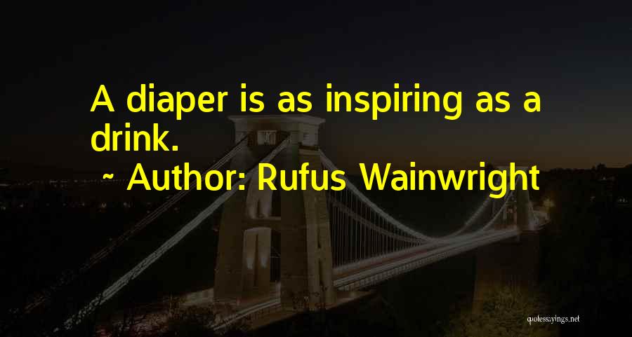 Rufus Wainwright Quotes: A Diaper Is As Inspiring As A Drink.