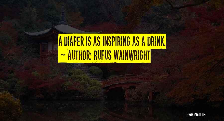 Rufus Wainwright Quotes: A Diaper Is As Inspiring As A Drink.