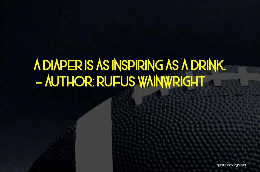 Rufus Wainwright Quotes: A Diaper Is As Inspiring As A Drink.