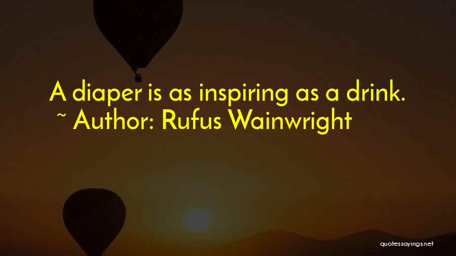 Rufus Wainwright Quotes: A Diaper Is As Inspiring As A Drink.