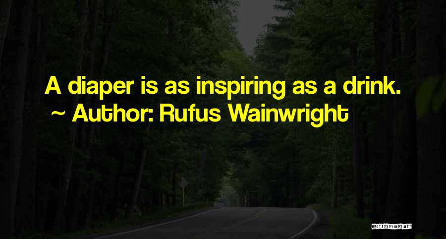 Rufus Wainwright Quotes: A Diaper Is As Inspiring As A Drink.