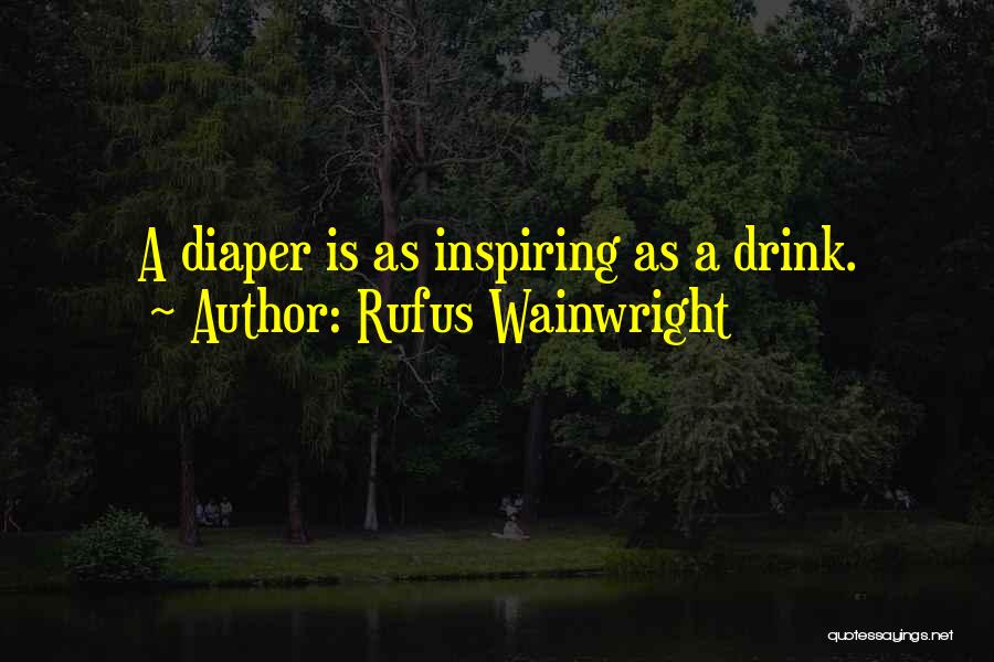 Rufus Wainwright Quotes: A Diaper Is As Inspiring As A Drink.