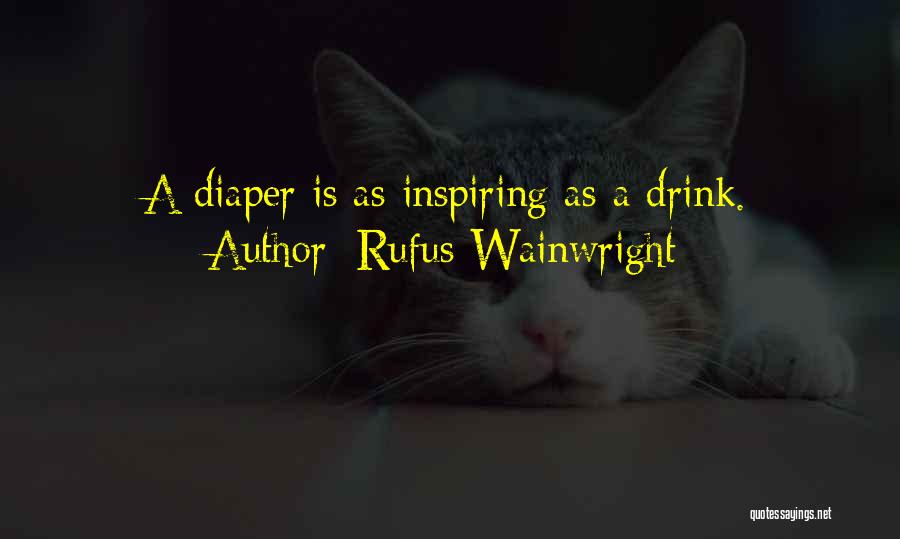 Rufus Wainwright Quotes: A Diaper Is As Inspiring As A Drink.