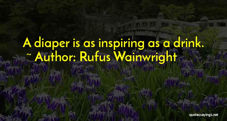 Rufus Wainwright Quotes: A Diaper Is As Inspiring As A Drink.