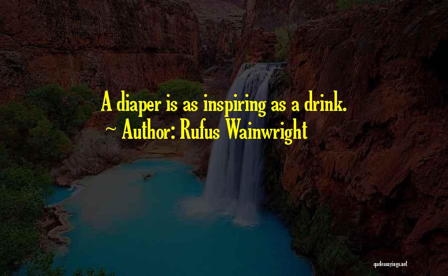 Rufus Wainwright Quotes: A Diaper Is As Inspiring As A Drink.