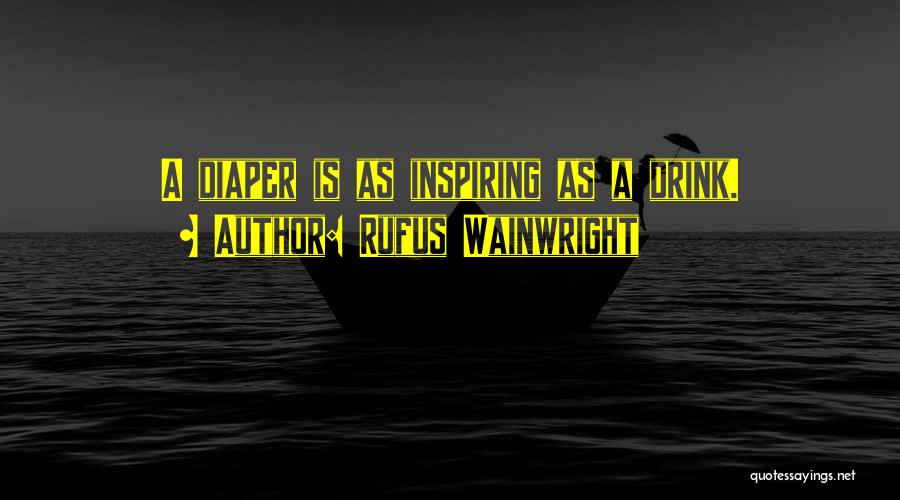 Rufus Wainwright Quotes: A Diaper Is As Inspiring As A Drink.