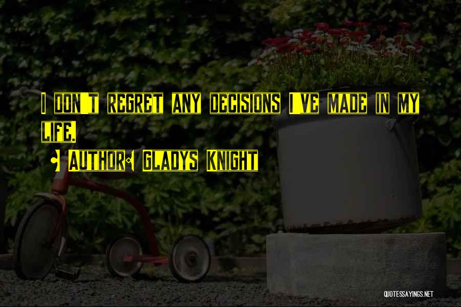 Gladys Knight Quotes: I Don't Regret Any Decisions I've Made In My Life.