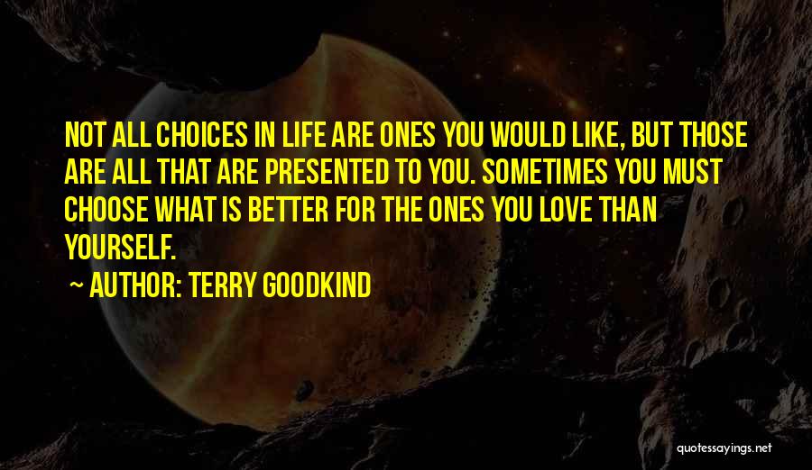 Terry Goodkind Quotes: Not All Choices In Life Are Ones You Would Like, But Those Are All That Are Presented To You. Sometimes