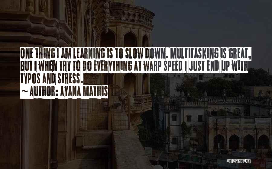 Ayana Mathis Quotes: One Thing I Am Learning Is To Slow Down. Multitasking Is Great, But I When Try To Do Everything At