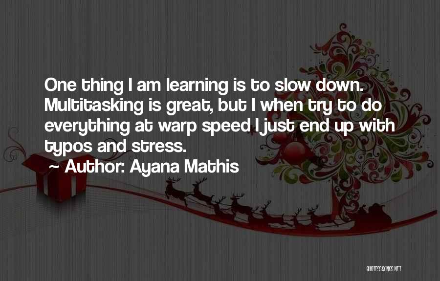 Ayana Mathis Quotes: One Thing I Am Learning Is To Slow Down. Multitasking Is Great, But I When Try To Do Everything At