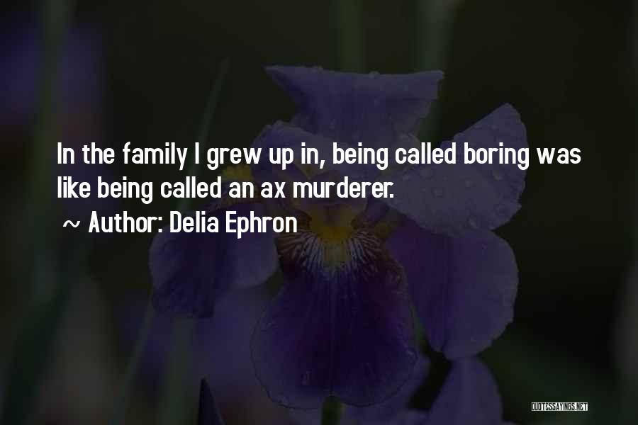 Delia Ephron Quotes: In The Family I Grew Up In, Being Called Boring Was Like Being Called An Ax Murderer.