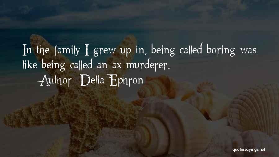 Delia Ephron Quotes: In The Family I Grew Up In, Being Called Boring Was Like Being Called An Ax Murderer.