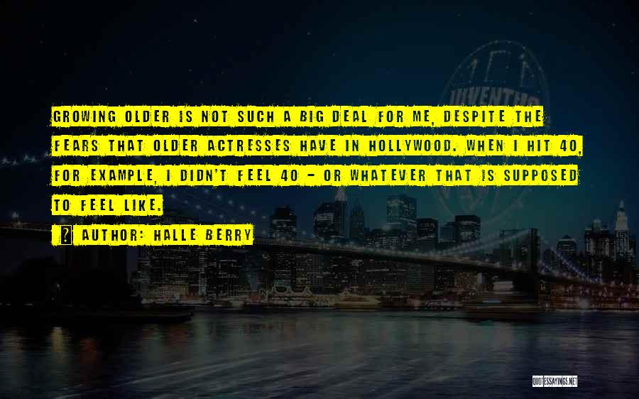 Halle Berry Quotes: Growing Older Is Not Such A Big Deal For Me, Despite The Fears That Older Actresses Have In Hollywood. When