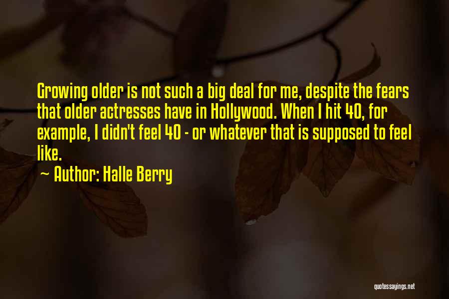 Halle Berry Quotes: Growing Older Is Not Such A Big Deal For Me, Despite The Fears That Older Actresses Have In Hollywood. When