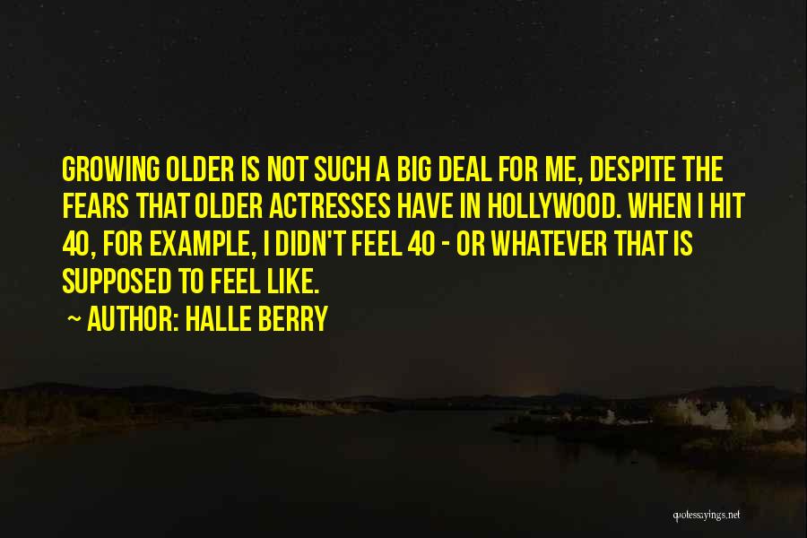 Halle Berry Quotes: Growing Older Is Not Such A Big Deal For Me, Despite The Fears That Older Actresses Have In Hollywood. When