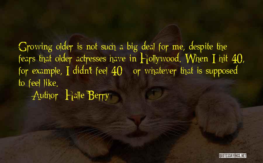 Halle Berry Quotes: Growing Older Is Not Such A Big Deal For Me, Despite The Fears That Older Actresses Have In Hollywood. When