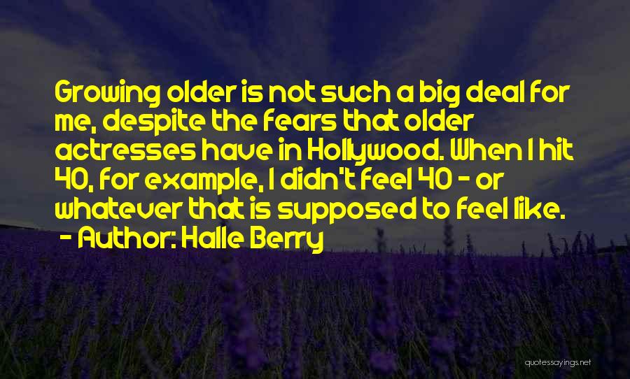 Halle Berry Quotes: Growing Older Is Not Such A Big Deal For Me, Despite The Fears That Older Actresses Have In Hollywood. When