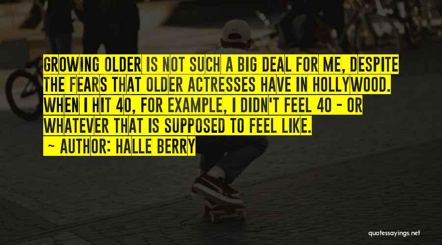 Halle Berry Quotes: Growing Older Is Not Such A Big Deal For Me, Despite The Fears That Older Actresses Have In Hollywood. When