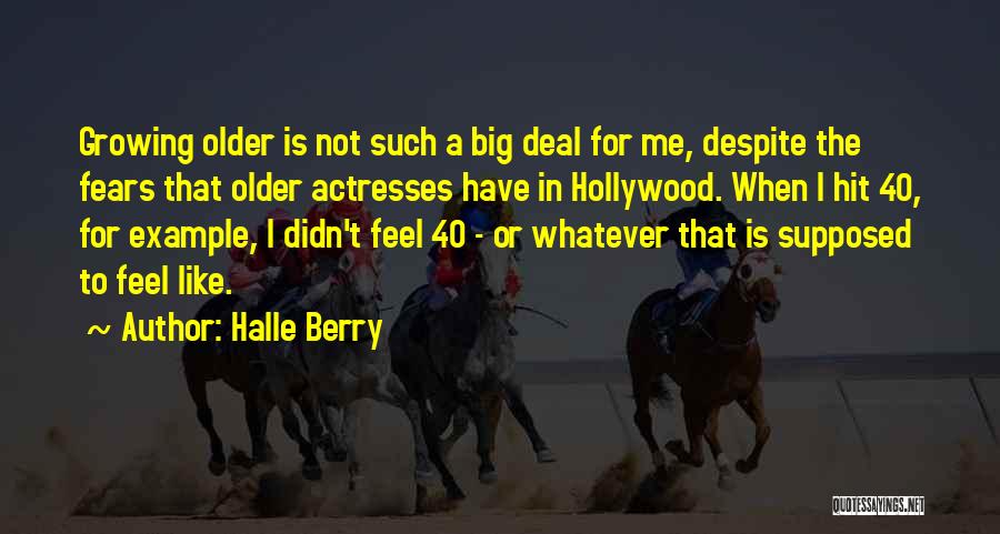 Halle Berry Quotes: Growing Older Is Not Such A Big Deal For Me, Despite The Fears That Older Actresses Have In Hollywood. When