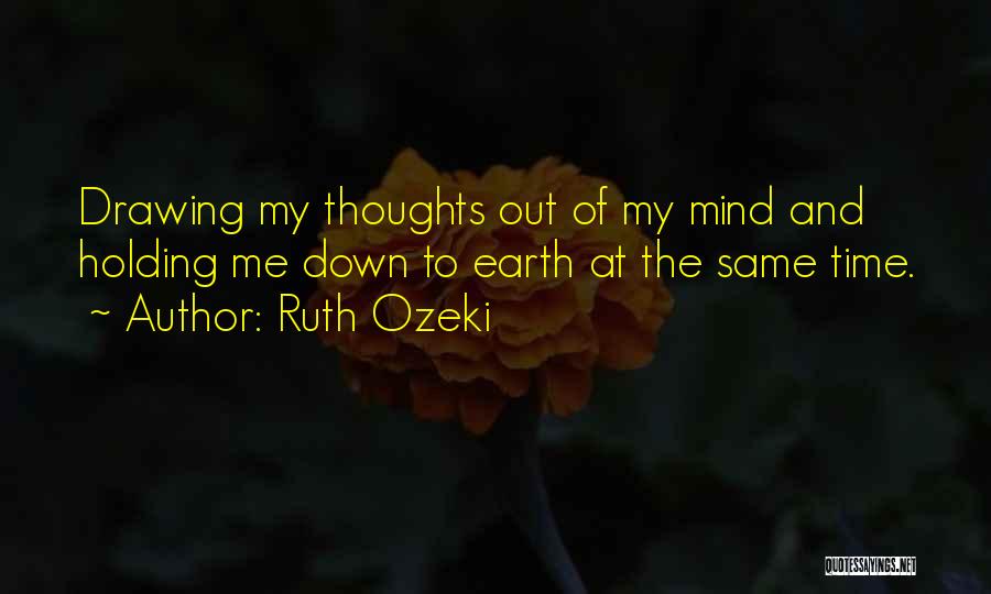 Ruth Ozeki Quotes: Drawing My Thoughts Out Of My Mind And Holding Me Down To Earth At The Same Time.