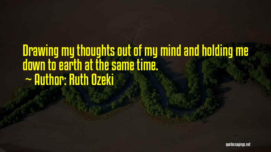 Ruth Ozeki Quotes: Drawing My Thoughts Out Of My Mind And Holding Me Down To Earth At The Same Time.